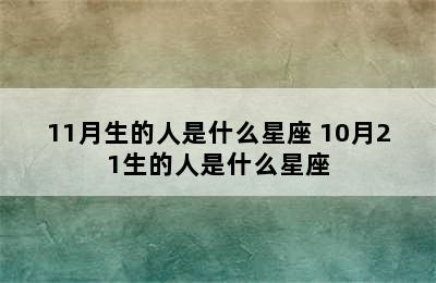 11月生的人是什么星座 10月21生的人是什么星座